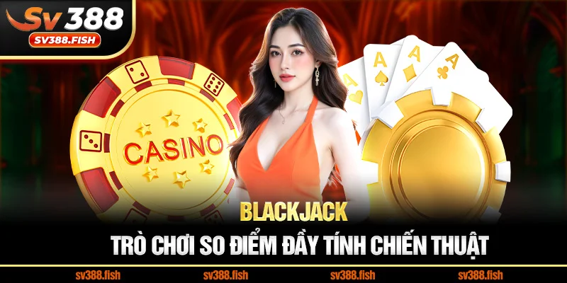 Blackjack – Trò chơi so điểm đầy tính chiến thuật